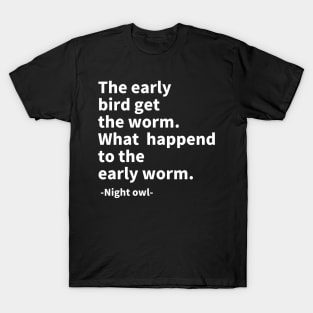 The early bird get the worm. What  happend to the early worm. T-Shirt